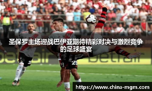 圣保罗主场迎战巴伊亚期待精彩对决与激烈竞争的足球盛宴