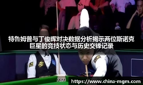 特鲁姆普与丁俊晖对决数据分析揭示两位斯诺克巨星的竞技状态与历史交锋记录