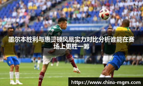 墨尔本胜利与惠灵顿风凰实力对比分析谁能在赛场上更胜一筹
